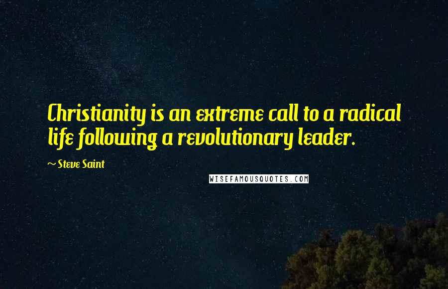 Steve Saint Quotes: Christianity is an extreme call to a radical life following a revolutionary leader.