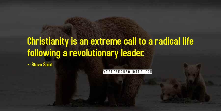 Steve Saint Quotes: Christianity is an extreme call to a radical life following a revolutionary leader.