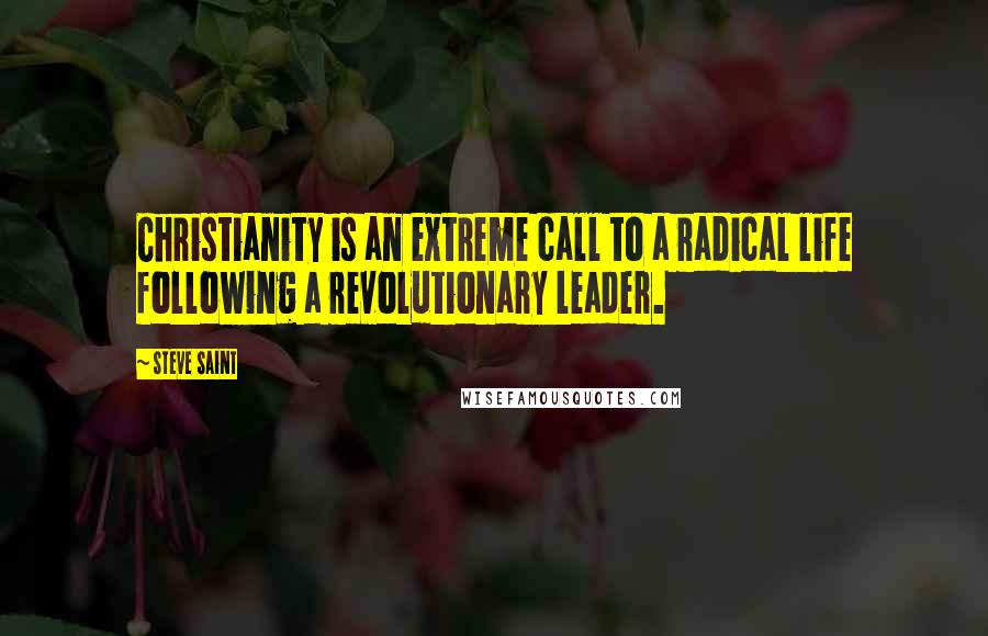 Steve Saint Quotes: Christianity is an extreme call to a radical life following a revolutionary leader.