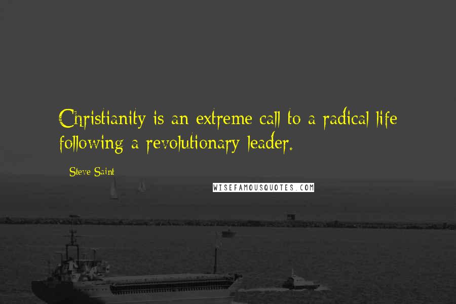 Steve Saint Quotes: Christianity is an extreme call to a radical life following a revolutionary leader.