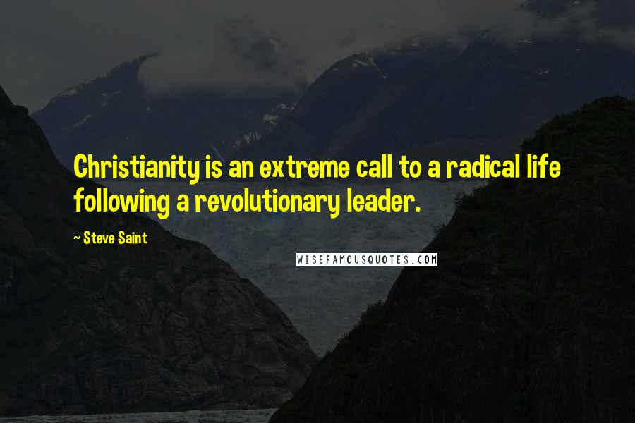 Steve Saint Quotes: Christianity is an extreme call to a radical life following a revolutionary leader.