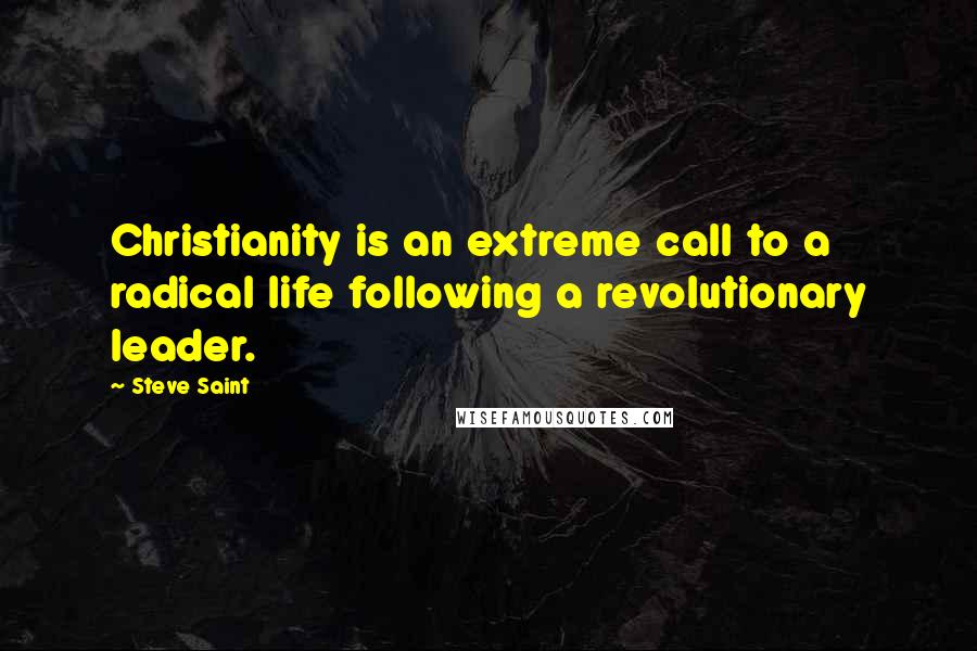 Steve Saint Quotes: Christianity is an extreme call to a radical life following a revolutionary leader.