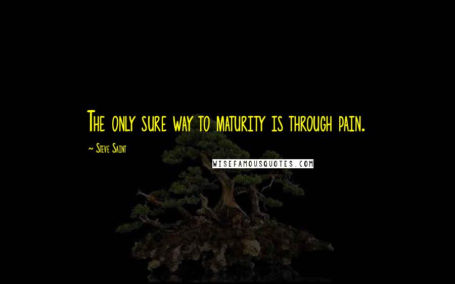 Steve Saint Quotes: The only sure way to maturity is through pain.