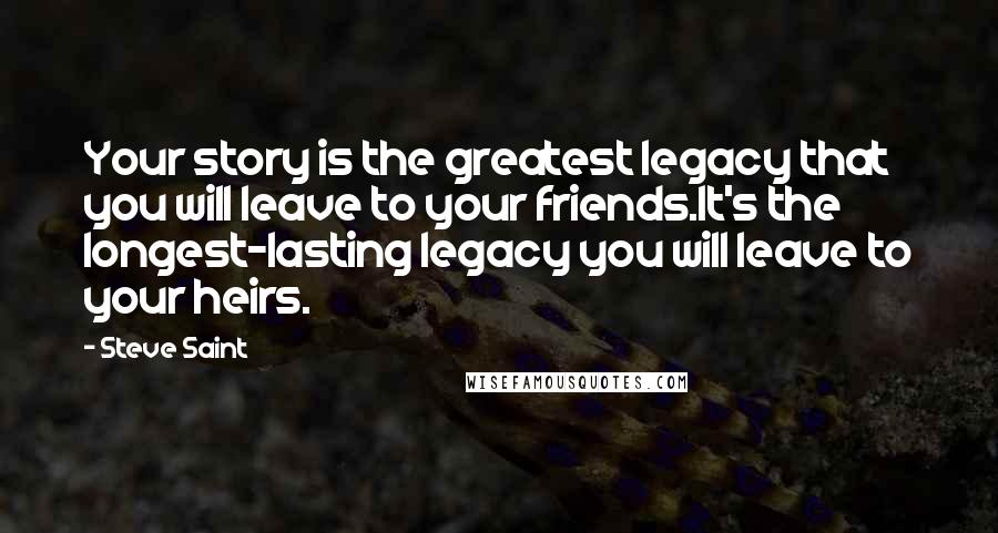 Steve Saint Quotes: Your story is the greatest legacy that you will leave to your friends.It's the longest-lasting legacy you will leave to your heirs.