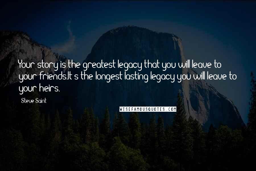 Steve Saint Quotes: Your story is the greatest legacy that you will leave to your friends.It's the longest-lasting legacy you will leave to your heirs.