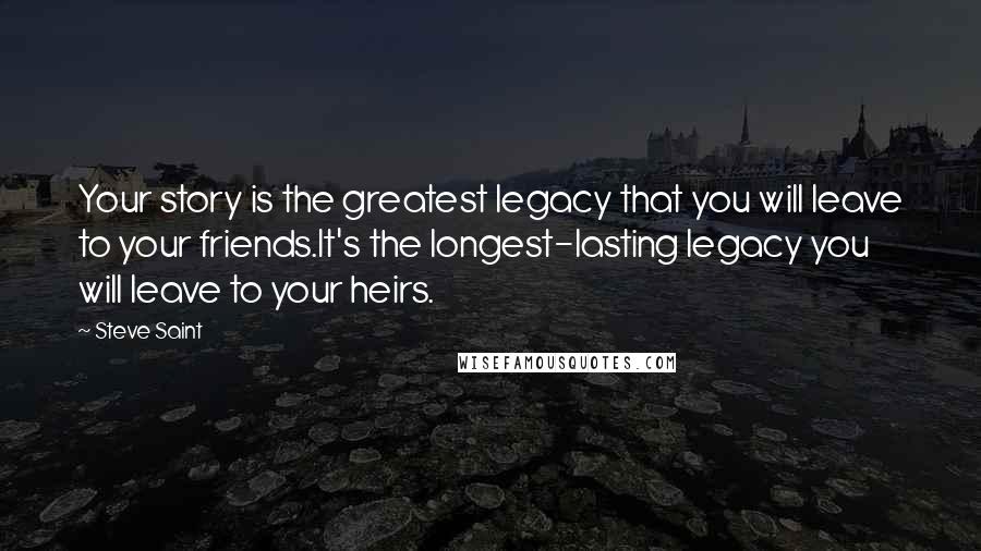 Steve Saint Quotes: Your story is the greatest legacy that you will leave to your friends.It's the longest-lasting legacy you will leave to your heirs.