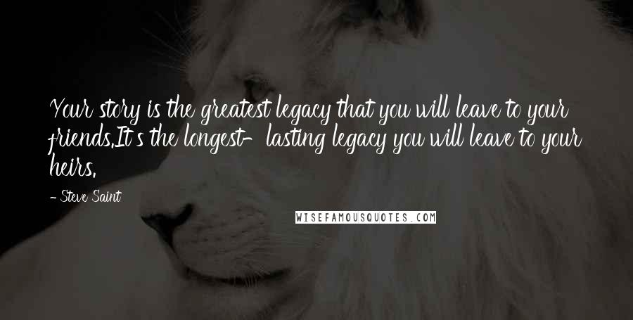 Steve Saint Quotes: Your story is the greatest legacy that you will leave to your friends.It's the longest-lasting legacy you will leave to your heirs.