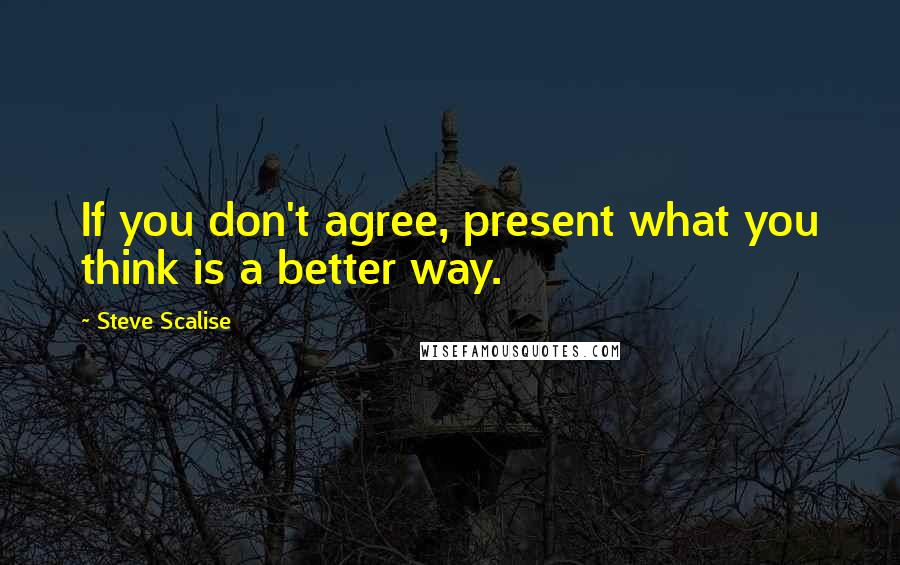 Steve Scalise Quotes: If you don't agree, present what you think is a better way.