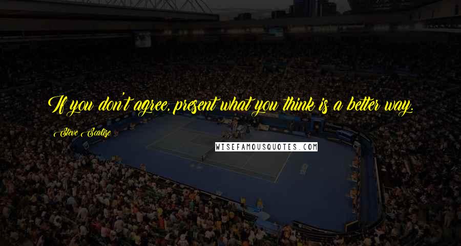 Steve Scalise Quotes: If you don't agree, present what you think is a better way.