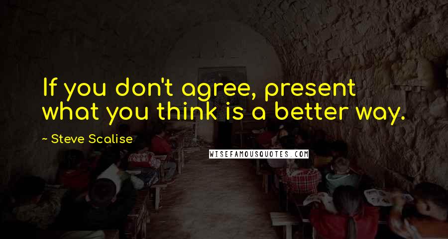 Steve Scalise Quotes: If you don't agree, present what you think is a better way.