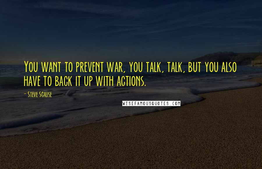 Steve Scalise Quotes: You want to prevent war, you talk, talk, but you also have to back it up with actions.