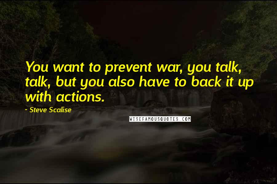 Steve Scalise Quotes: You want to prevent war, you talk, talk, but you also have to back it up with actions.