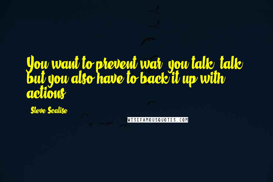 Steve Scalise Quotes: You want to prevent war, you talk, talk, but you also have to back it up with actions.