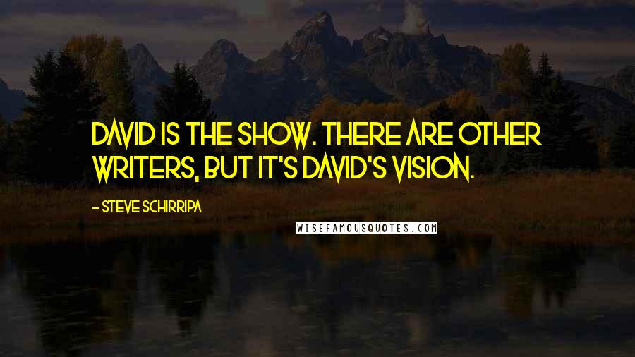 Steve Schirripa Quotes: David is the show. There are other writers, but it's David's vision.