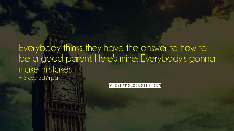 Steve Schirripa Quotes: Everybody thinks they have the answer to how to be a good parent. Here's mine: Everybody's gonna make mistakes.