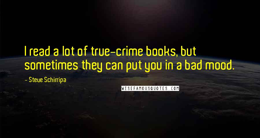 Steve Schirripa Quotes: I read a lot of true-crime books, but sometimes they can put you in a bad mood.