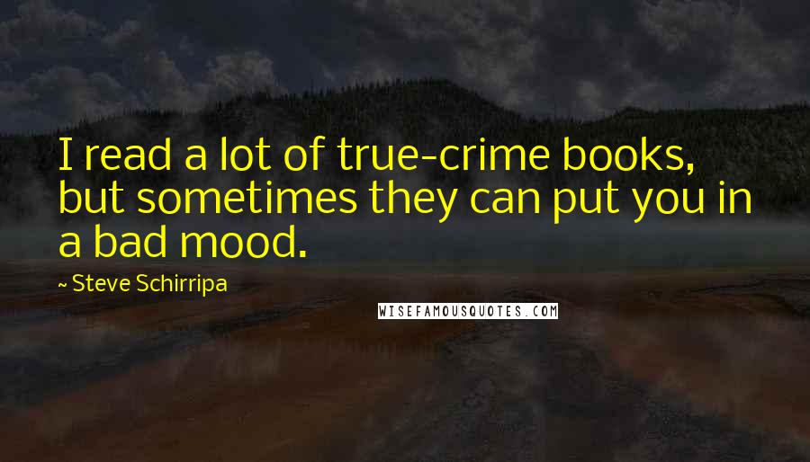 Steve Schirripa Quotes: I read a lot of true-crime books, but sometimes they can put you in a bad mood.