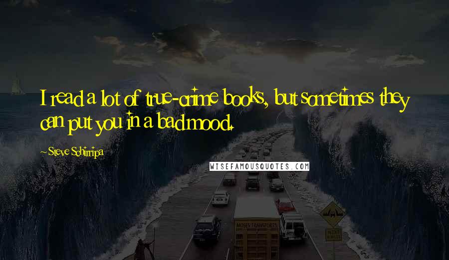 Steve Schirripa Quotes: I read a lot of true-crime books, but sometimes they can put you in a bad mood.