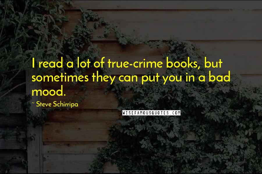 Steve Schirripa Quotes: I read a lot of true-crime books, but sometimes they can put you in a bad mood.