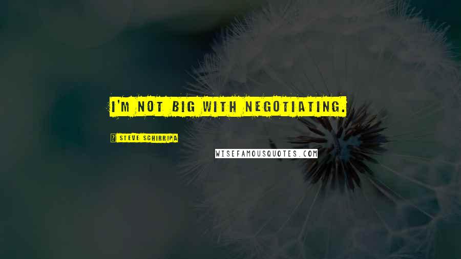 Steve Schirripa Quotes: I'm not big with negotiating.