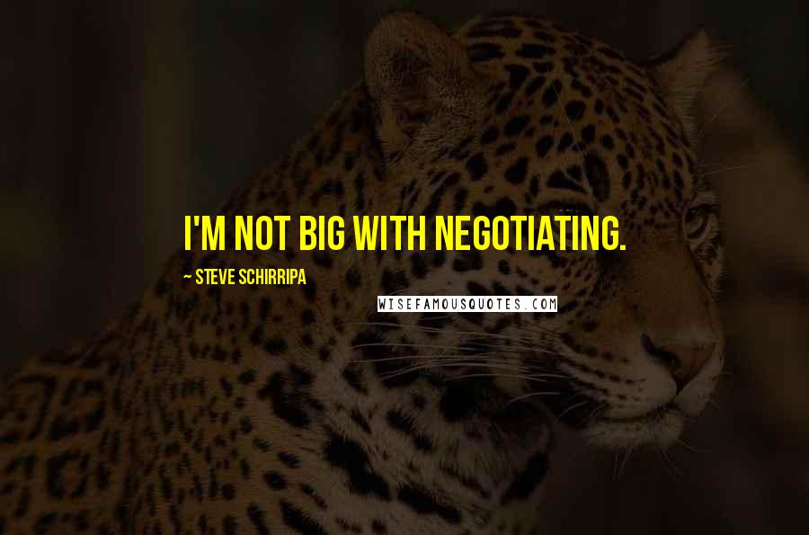 Steve Schirripa Quotes: I'm not big with negotiating.