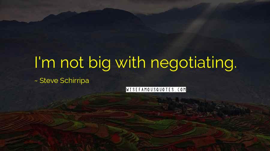 Steve Schirripa Quotes: I'm not big with negotiating.