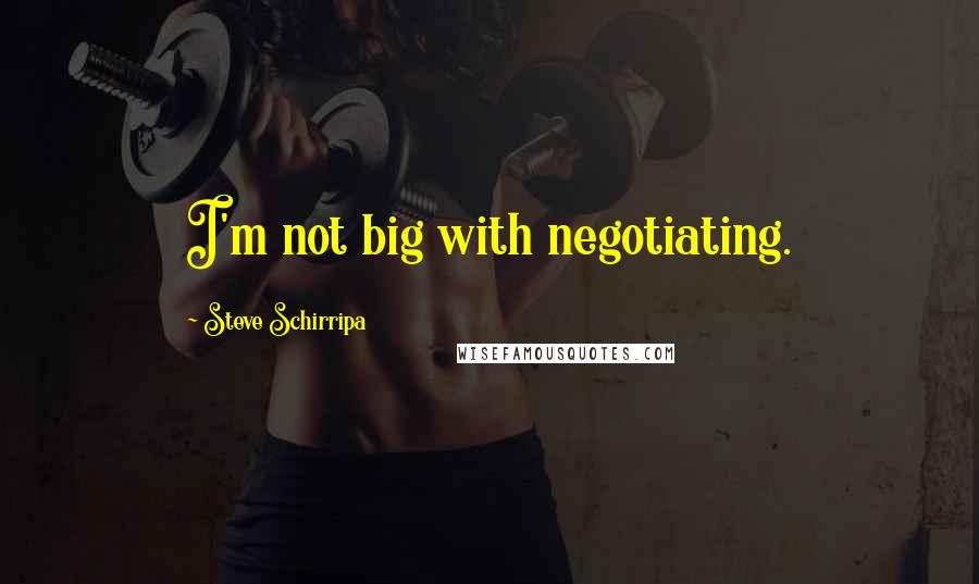 Steve Schirripa Quotes: I'm not big with negotiating.