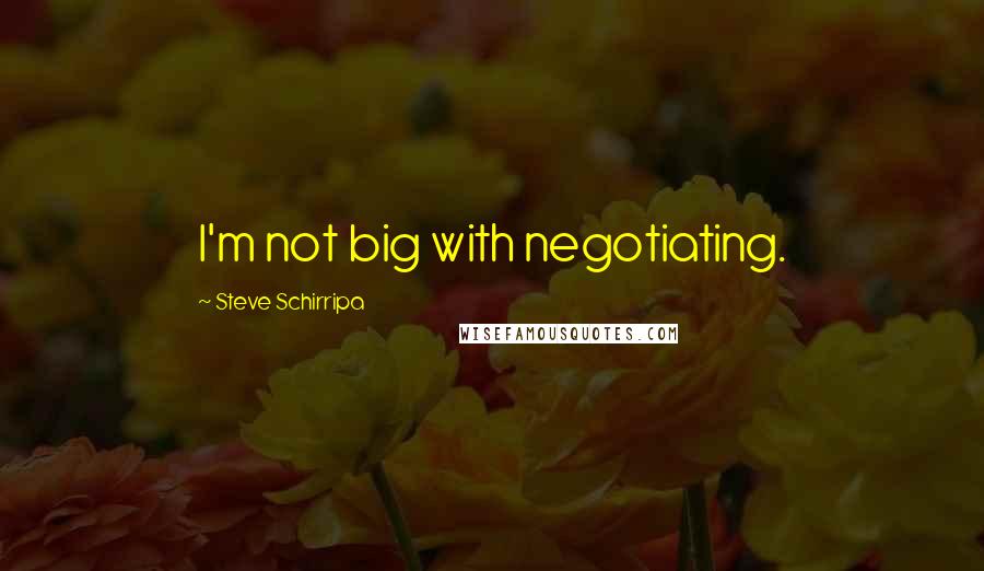 Steve Schirripa Quotes: I'm not big with negotiating.