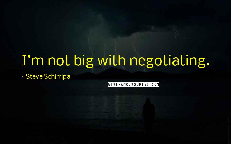 Steve Schirripa Quotes: I'm not big with negotiating.