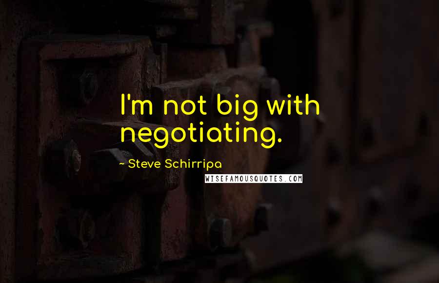 Steve Schirripa Quotes: I'm not big with negotiating.