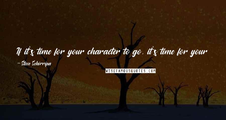 Steve Schirripa Quotes: If it's time for your character to go, it's time for your character to go - you know what I mean? That's it. It doesn't matter who you are.