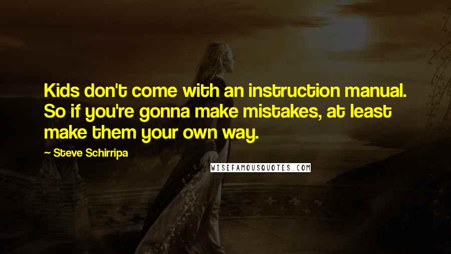 Steve Schirripa Quotes: Kids don't come with an instruction manual. So if you're gonna make mistakes, at least make them your own way.