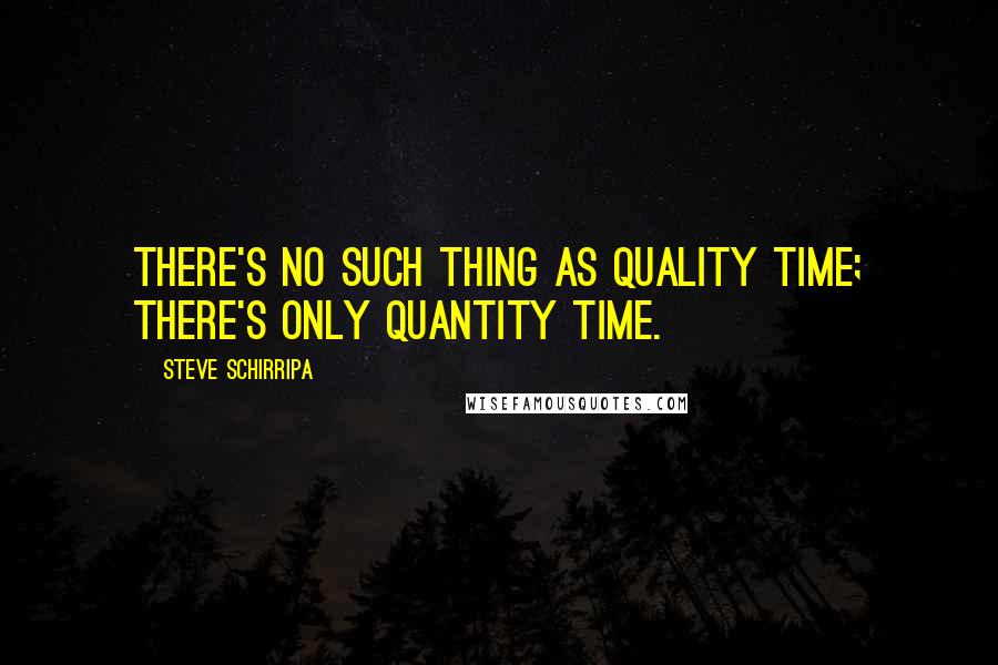 Steve Schirripa Quotes: There's no such thing as quality time; there's only quantity time.