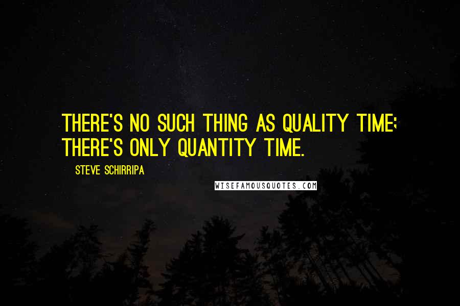 Steve Schirripa Quotes: There's no such thing as quality time; there's only quantity time.