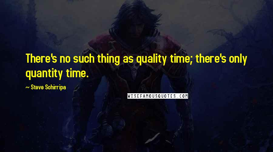 Steve Schirripa Quotes: There's no such thing as quality time; there's only quantity time.