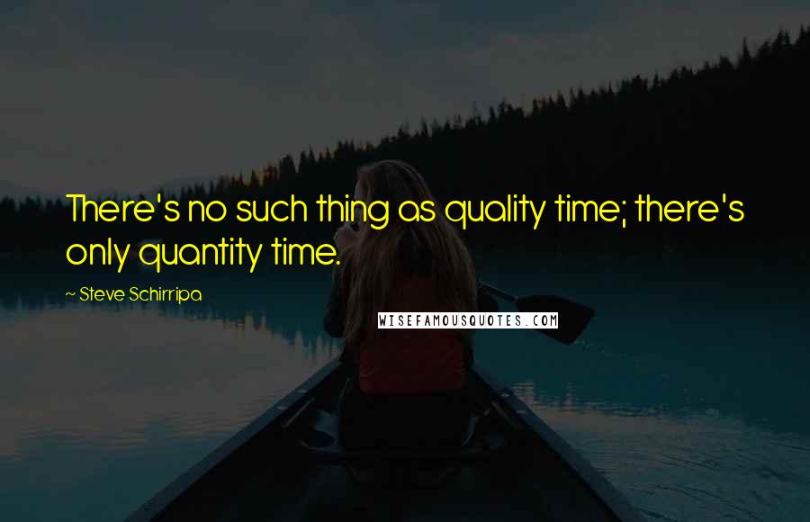 Steve Schirripa Quotes: There's no such thing as quality time; there's only quantity time.