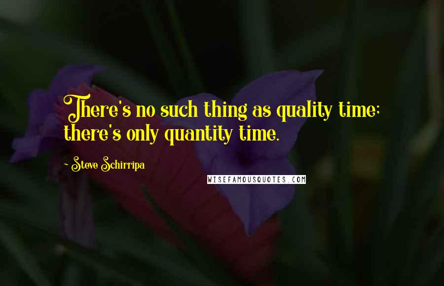 Steve Schirripa Quotes: There's no such thing as quality time; there's only quantity time.