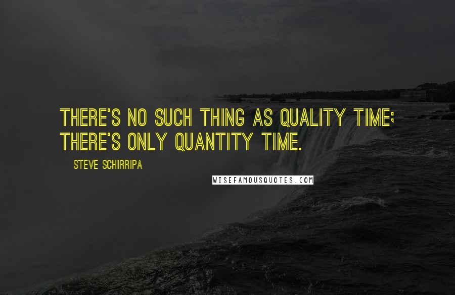 Steve Schirripa Quotes: There's no such thing as quality time; there's only quantity time.