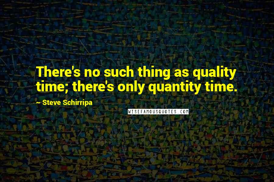 Steve Schirripa Quotes: There's no such thing as quality time; there's only quantity time.