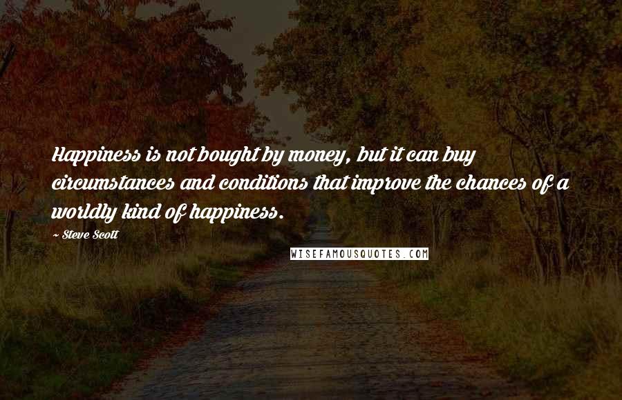 Steve Scott Quotes: Happiness is not bought by money, but it can buy circumstances and conditions that improve the chances of a worldly kind of happiness.