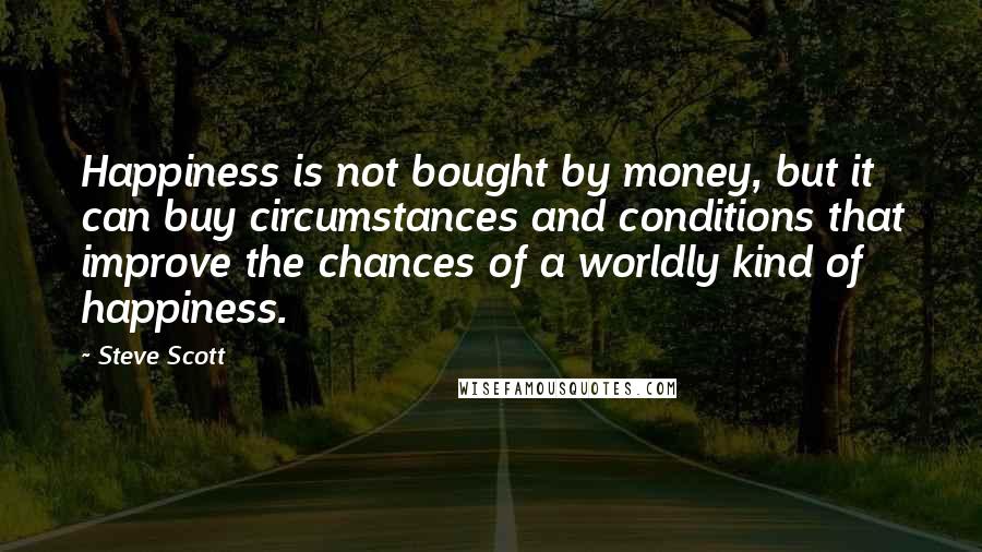 Steve Scott Quotes: Happiness is not bought by money, but it can buy circumstances and conditions that improve the chances of a worldly kind of happiness.