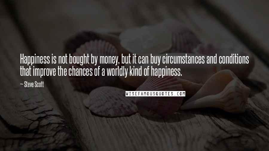 Steve Scott Quotes: Happiness is not bought by money, but it can buy circumstances and conditions that improve the chances of a worldly kind of happiness.