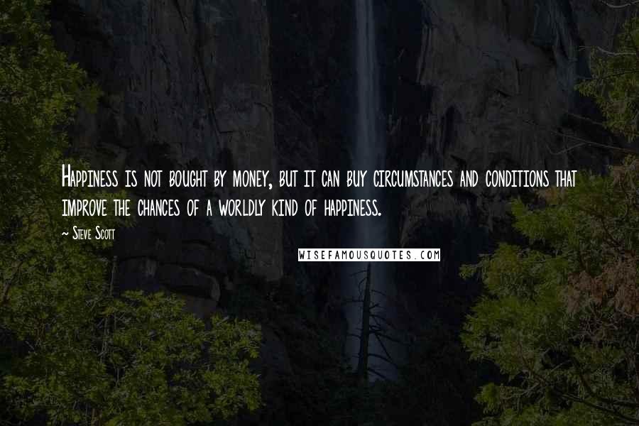 Steve Scott Quotes: Happiness is not bought by money, but it can buy circumstances and conditions that improve the chances of a worldly kind of happiness.