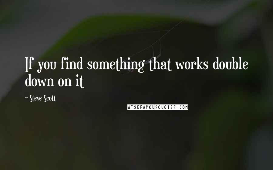 Steve Scott Quotes: If you find something that works double down on it