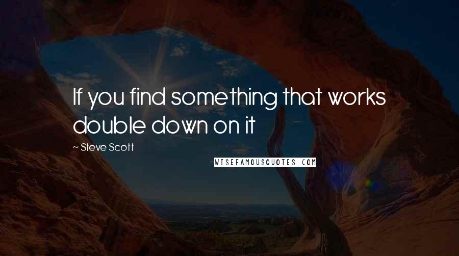 Steve Scott Quotes: If you find something that works double down on it