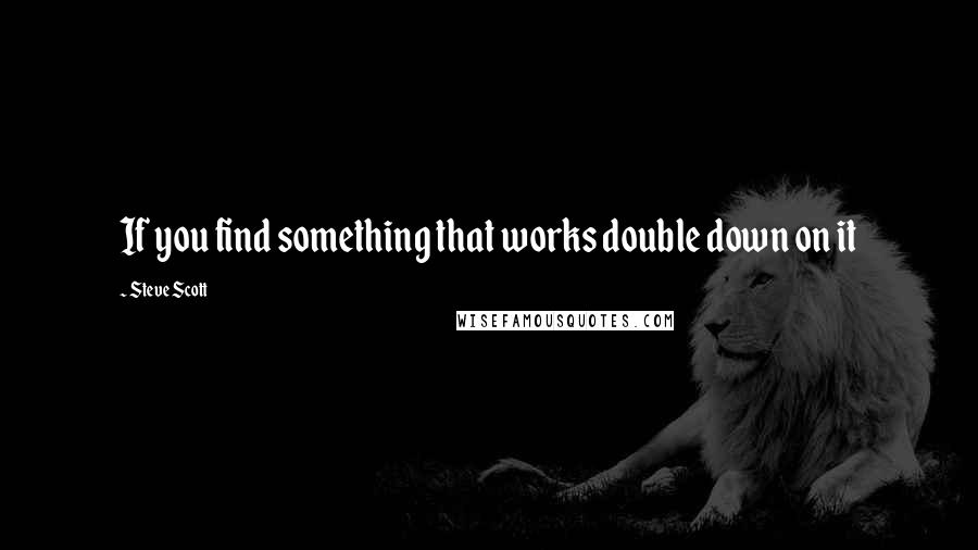 Steve Scott Quotes: If you find something that works double down on it