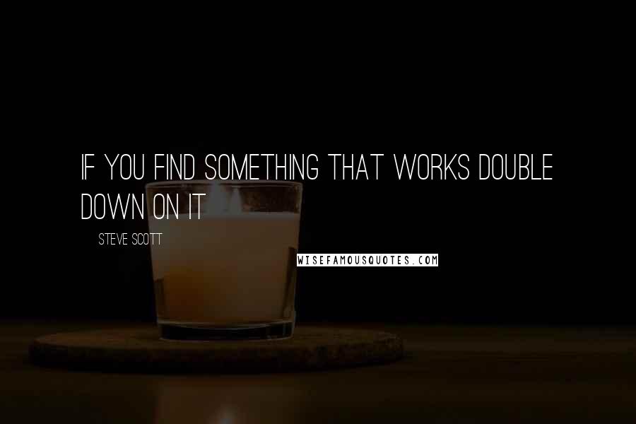 Steve Scott Quotes: If you find something that works double down on it