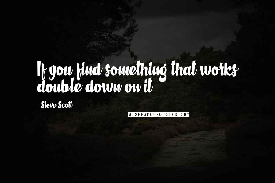 Steve Scott Quotes: If you find something that works double down on it