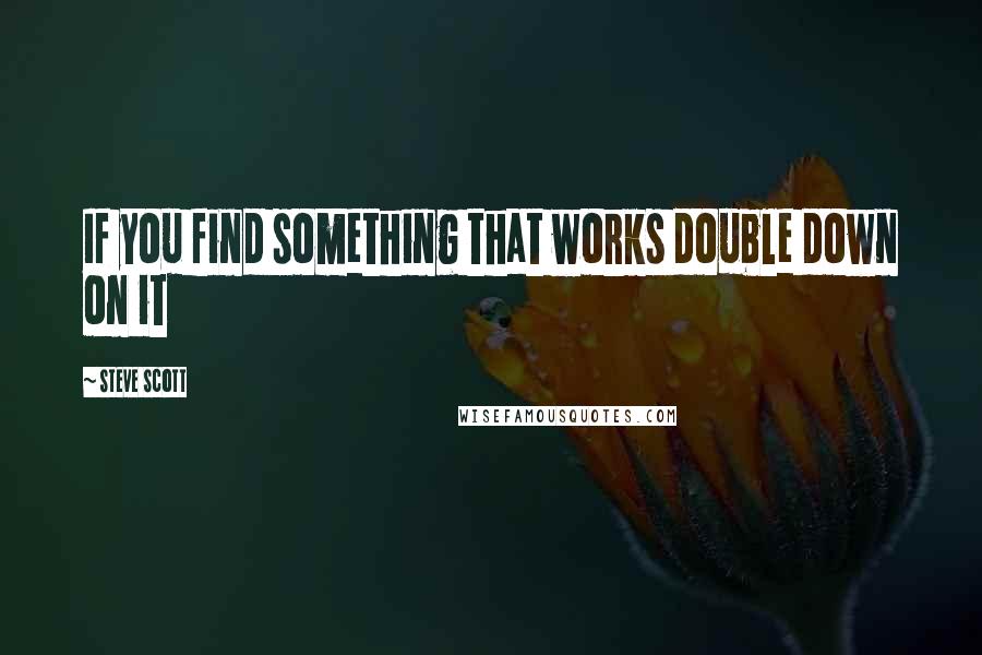 Steve Scott Quotes: If you find something that works double down on it