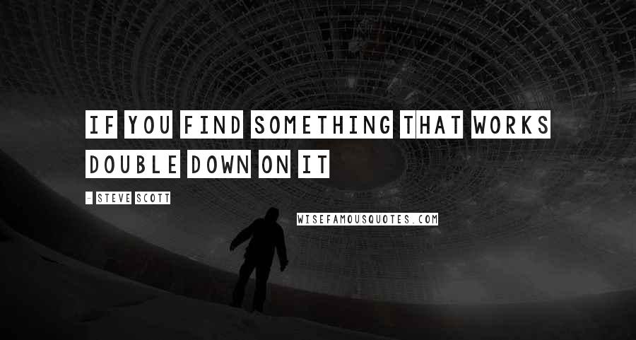 Steve Scott Quotes: If you find something that works double down on it